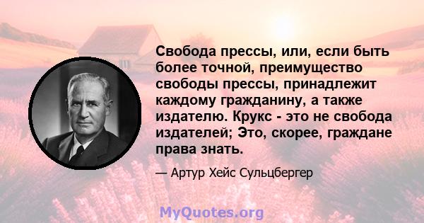 Свобода прессы, или, если быть более точной, преимущество свободы прессы, принадлежит каждому гражданину, а также издателю. Крукс - это не свобода издателей; Это, скорее, граждане права знать.