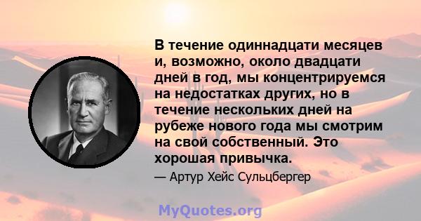 В течение одиннадцати месяцев и, возможно, около двадцати дней в год, мы концентрируемся на недостатках других, но в течение нескольких дней на рубеже нового года мы смотрим на свой собственный. Это хорошая привычка.