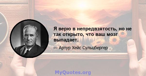 Я верю в непредвзятость, но не так открыто, что ваш мозг выпадает.