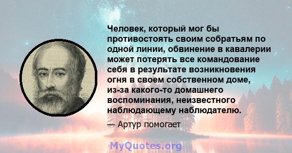 Человек, который мог бы противостоять своим собратьям по одной линии, обвинение в кавалерии может потерять все командование себя в результате возникновения огня в своем собственном доме, из-за какого-то домашнего