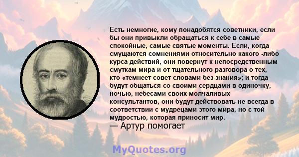 Есть немногие, кому понадобятся советники, если бы они привыкли обращаться к себе в самые спокойные, самые святые моменты. Если, когда смущаются сомнениями относительно какого -либо курса действий, они повернут к