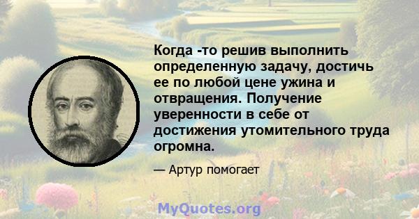 Когда -то решив выполнить определенную задачу, достичь ее по любой цене ужина и отвращения. Получение уверенности в себе от достижения утомительного труда огромна.