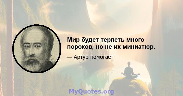 Мир будет терпеть много пороков, но не их миниатюр.