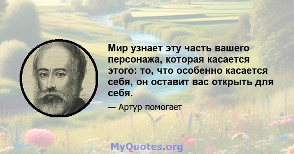 Мир узнает эту часть вашего персонажа, которая касается этого: то, что особенно касается себя, он оставит вас открыть для себя.