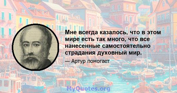 Мне всегда казалось, что в этом мире есть так много, что все нанесенные самостоятельно страдания духовный мир.