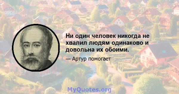 Ни один человек никогда не хвалил людям одинаково и довольна их обоими.