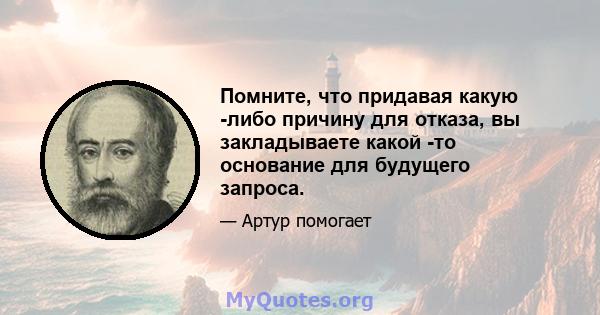 Помните, что придавая какую -либо причину для отказа, вы закладываете какой -то основание для будущего запроса.