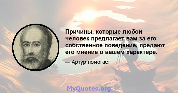 Причины, которые любой человек предлагает вам за его собственное поведение, предают его мнение о вашем характере.