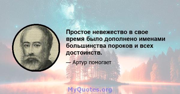 Простое невежество в свое время было дополнено именами большинства пороков и всех достоинств.