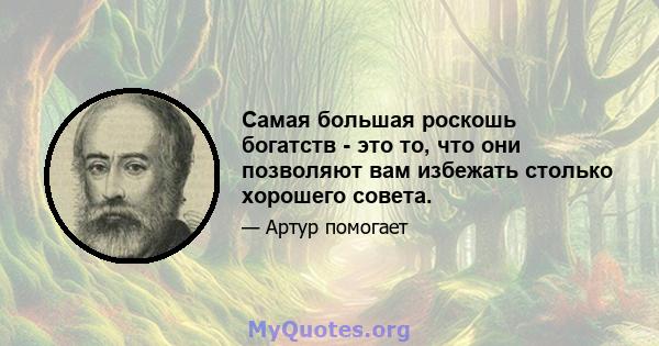 Самая большая роскошь богатств - это то, что они позволяют вам избежать столько хорошего совета.