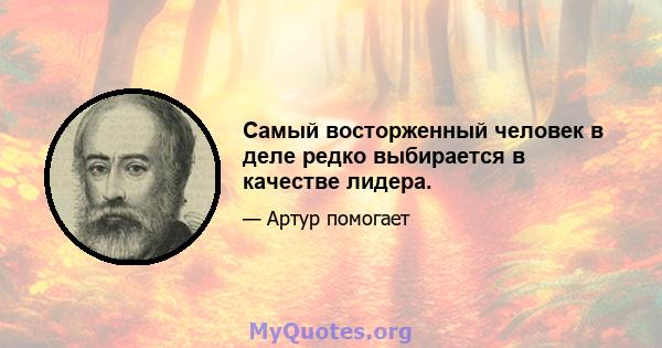 Самый восторженный человек в деле редко выбирается в качестве лидера.