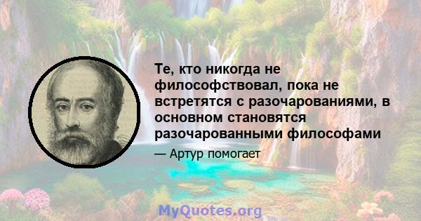 Те, кто никогда не философствовал, пока не встретятся с разочарованиями, в основном становятся разочарованными философами