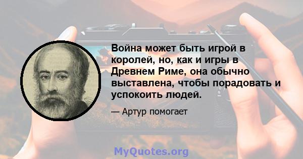 Война может быть игрой в королей, но, как и игры в Древнем Риме, она обычно выставлена, чтобы порадовать и успокоить людей.