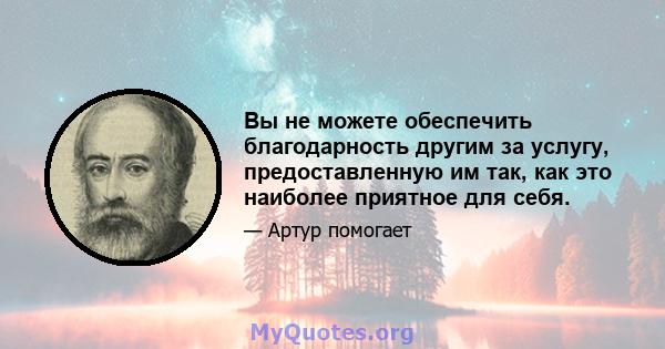 Вы не можете обеспечить благодарность другим за услугу, предоставленную им так, как это наиболее приятное для себя.