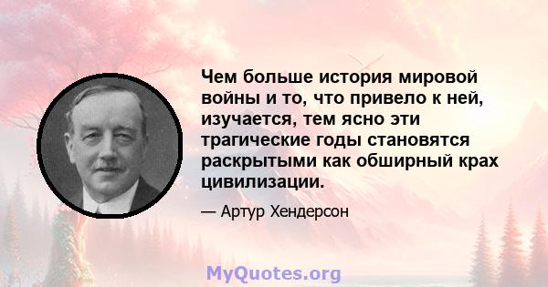 Чем больше история мировой войны и то, что привело к ней, изучается, тем ясно эти трагические годы становятся раскрытыми как обширный крах цивилизации.