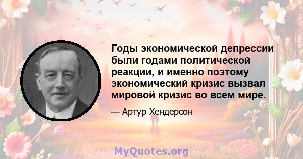 Годы экономической депрессии были годами политической реакции, и именно поэтому экономический кризис вызвал мировой кризис во всем мире.