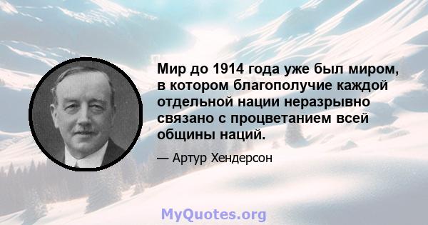 Мир до 1914 года уже был миром, в котором благополучие каждой отдельной нации неразрывно связано с процветанием всей общины наций.