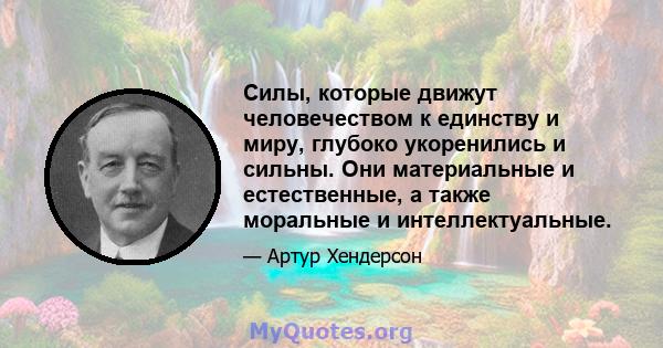 Силы, которые движут человечеством к единству и миру, глубоко укоренились и сильны. Они материальные и естественные, а также моральные и интеллектуальные.