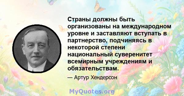 Страны должны быть организованы на международном уровне и заставляют вступать в партнерство, подчиняясь в некоторой степени национальный суверенитет всемирным учреждениям и обязательствам.