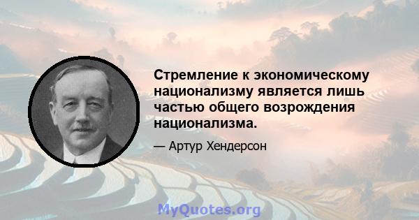 Стремление к экономическому национализму является лишь частью общего возрождения национализма.