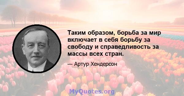 Таким образом, борьба за мир включает в себя борьбу за свободу и справедливость за массы всех стран.