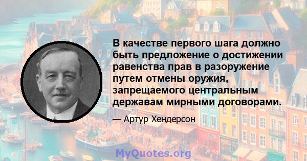 В качестве первого шага должно быть предложение о достижении равенства прав в разоружение путем отмены оружия, запрещаемого центральным державам мирными договорами.