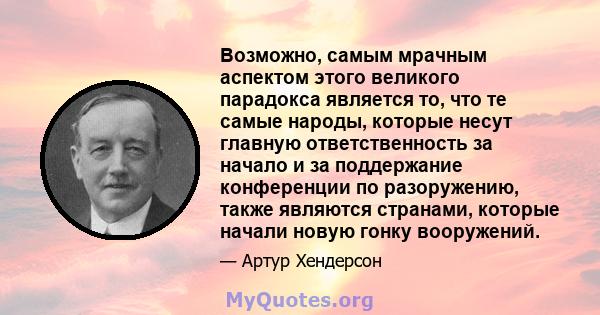 Возможно, самым мрачным аспектом этого великого парадокса является то, что те самые народы, которые несут главную ответственность за начало и за поддержание конференции по разоружению, также являются странами, которые