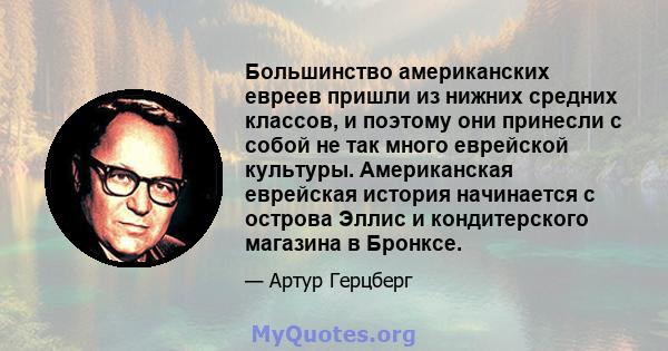 Большинство американских евреев пришли из нижних средних классов, и поэтому они принесли с собой не так много еврейской культуры. Американская еврейская история начинается с острова Эллис и кондитерского магазина в