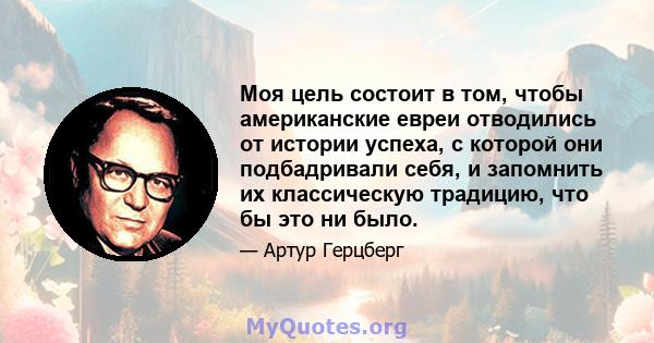 Моя цель состоит в том, чтобы американские евреи отводились от истории успеха, с которой они подбадривали себя, и запомнить их классическую традицию, что бы это ни было.