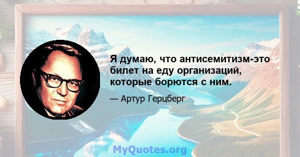 Я думаю, что антисемитизм-это билет на еду организаций, которые борются с ним.