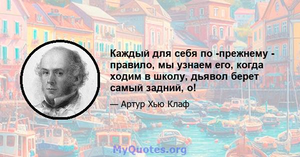 Каждый для себя по -прежнему - правило, мы узнаем его, когда ходим в школу, дьявол берет самый задний, о!