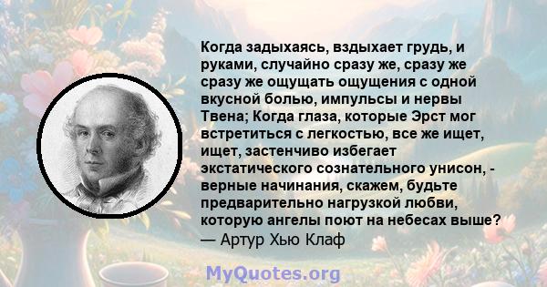 Когда задыхаясь, вздыхает грудь, и руками, случайно сразу же, сразу же сразу же ощущать ощущения с одной вкусной болью, импульсы и нервы Твена; Когда глаза, которые Эрст мог встретиться с легкостью, все же ищет, ищет,