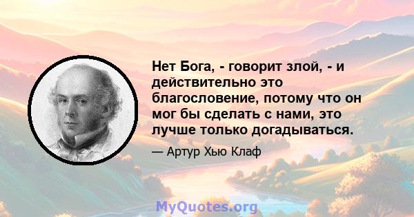 Нет Бога, - говорит злой, - и действительно это благословение, потому что он мог бы сделать с нами, это лучше только догадываться.