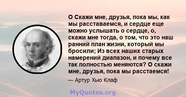 O Скажи мне, друзья, пока мы, как мы расставаемся, и сердце еще можно услышать о сердце, о, скажи мне тогда, о том, что это наш ранний план жизни, который мы бросили; Из всех наших старых намерений диапазон, и почему