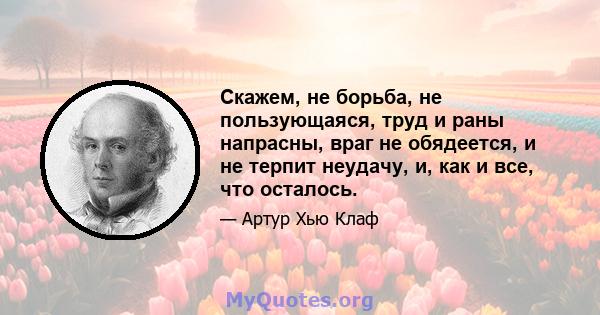 Скажем, не борьба, не пользующаяся, труд и раны напрасны, враг не обядеется, и не терпит неудачу, и, как и все, что осталось.