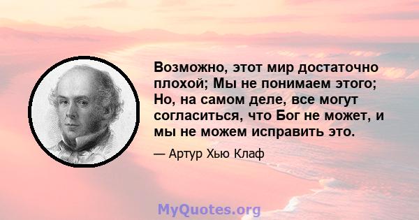 Возможно, этот мир достаточно плохой; Мы не понимаем этого; Но, на самом деле, все могут согласиться, что Бог не может, и мы не можем исправить это.