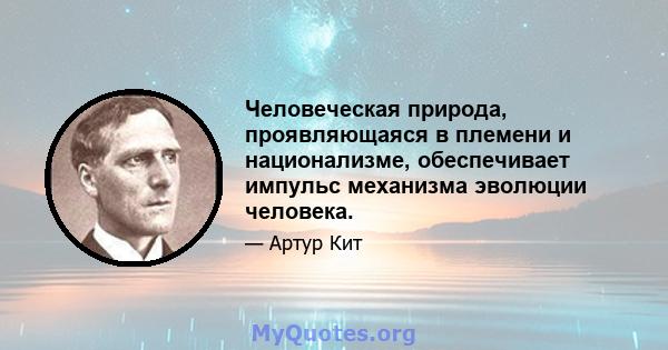 Человеческая природа, проявляющаяся в племени и национализме, обеспечивает импульс механизма эволюции человека.