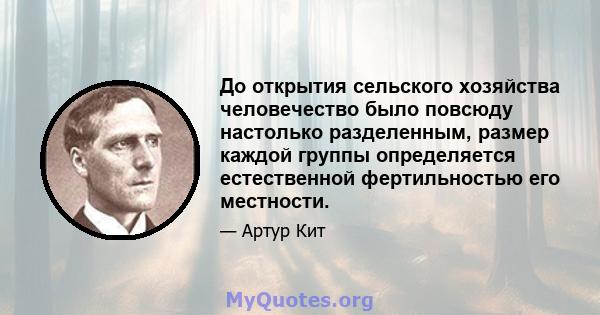 До открытия сельского хозяйства человечество было повсюду настолько разделенным, размер каждой группы определяется естественной фертильностью его местности.