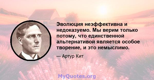 Эволюция неэффективна и недоказуемо. Мы верим только потому, что единственной альтернативой является особое творение, и это немыслимо.