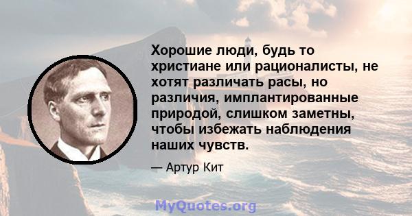 Хорошие люди, будь то христиане или рационалисты, не хотят различать расы, но различия, имплантированные природой, слишком заметны, чтобы избежать наблюдения наших чувств.