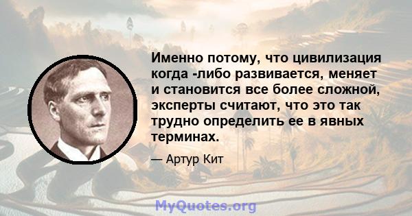 Именно потому, что цивилизация когда -либо развивается, меняет и становится все более сложной, эксперты считают, что это так трудно определить ее в явных терминах.