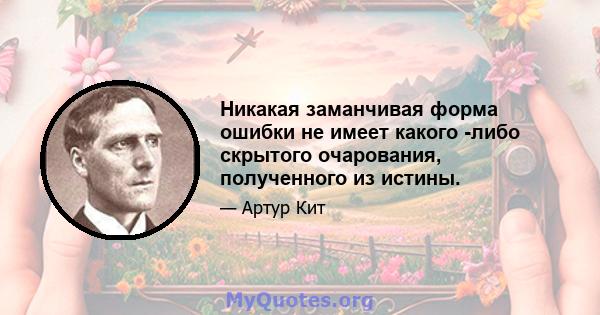 Никакая заманчивая форма ошибки не имеет какого -либо скрытого очарования, полученного из истины.