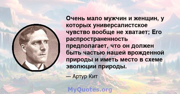 Очень мало мужчин и женщин, у которых универсалистское чувство вообще не хватает; Его распространенность предполагает, что он должен быть частью нашей врожденной природы и иметь место в схеме эволюции природы.