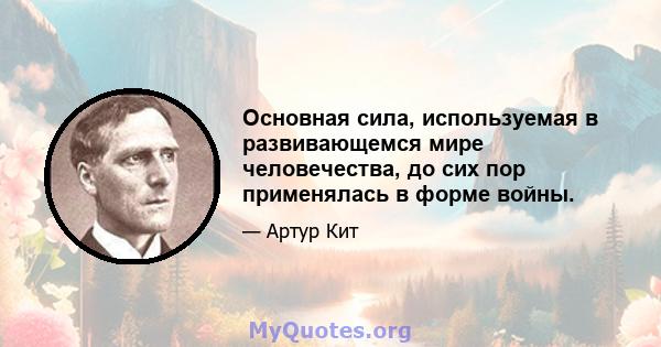 Основная сила, используемая в развивающемся мире человечества, до сих пор применялась в форме войны.