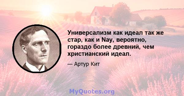 Универсализм как идеал так же стар, как и Nay, вероятно, гораздо более древний, чем христианский идеал.