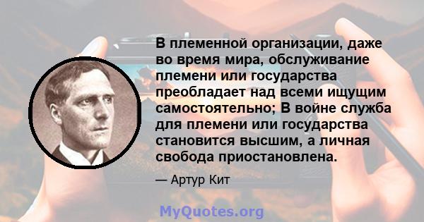 В племенной организации, даже во время мира, обслуживание племени или государства преобладает над всеми ищущим самостоятельно; В войне служба для племени или государства становится высшим, а личная свобода