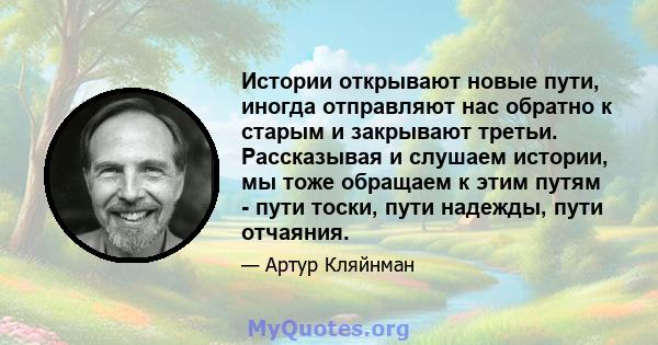 Истории открывают новые пути, иногда отправляют нас обратно к старым и закрывают третьи. Рассказывая и слушаем истории, мы тоже обращаем к этим путям - пути тоски, пути надежды, пути отчаяния.