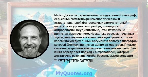 Майкл Джексон - чрезвычайно продуктивный этнограф, серьезный читатель феноменологической и экзистенциальной философии, и замечательный писатель на уровне, который редко видит в антропологии. Неудивительно, что