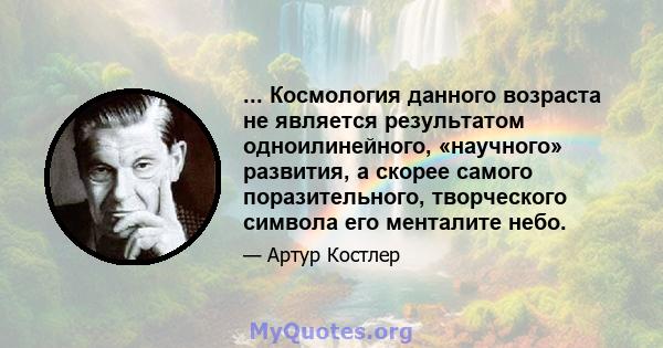 ... Космология данного возраста не является результатом одноилинейного, «научного» развития, а скорее самого поразительного, творческого символа его менталите небо.