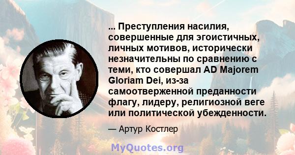 ... Преступления насилия, совершенные для эгоистичных, личных мотивов, исторически незначительны по сравнению с теми, кто совершал AD Majorem Gloriam Dei, из-за самоотверженной преданности флагу, лидеру, религиозной